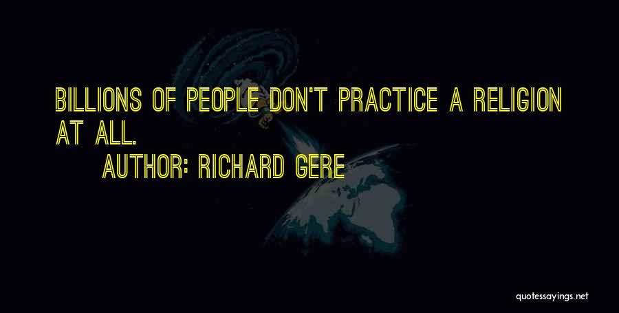 Richard Gere Quotes: Billions Of People Don't Practice A Religion At All.