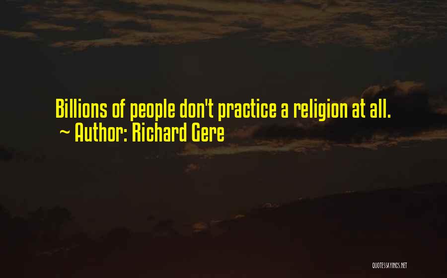 Richard Gere Quotes: Billions Of People Don't Practice A Religion At All.