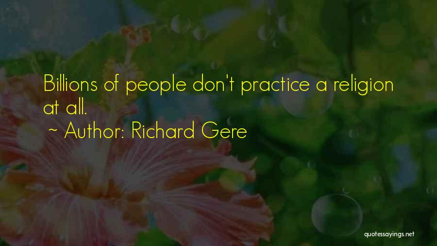 Richard Gere Quotes: Billions Of People Don't Practice A Religion At All.