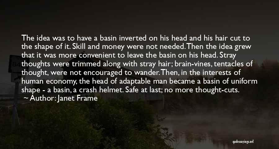 Janet Frame Quotes: The Idea Was To Have A Basin Inverted On His Head And His Hair Cut To The Shape Of It.