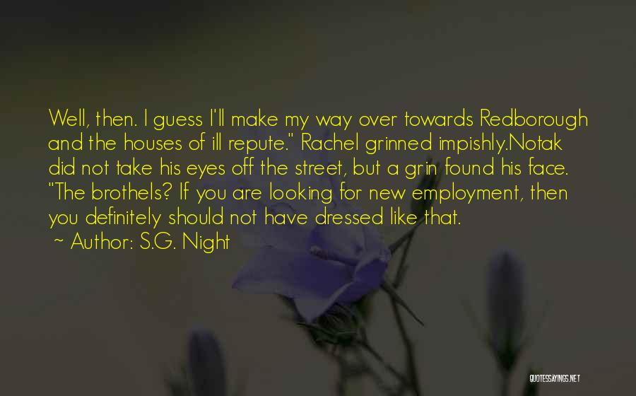 S.G. Night Quotes: Well, Then. I Guess I'll Make My Way Over Towards Redborough And The Houses Of Ill Repute. Rachel Grinned Impishly.notak