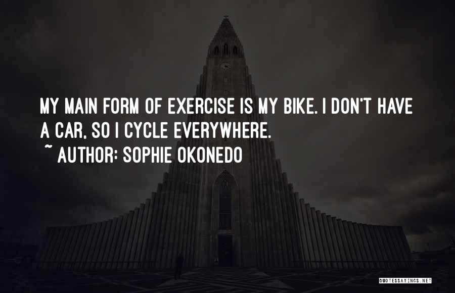 Sophie Okonedo Quotes: My Main Form Of Exercise Is My Bike. I Don't Have A Car, So I Cycle Everywhere.