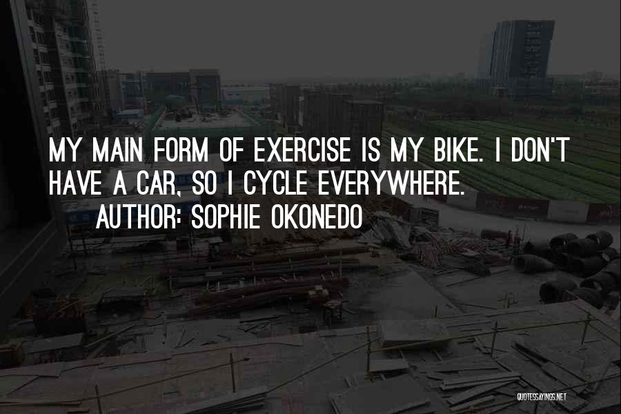 Sophie Okonedo Quotes: My Main Form Of Exercise Is My Bike. I Don't Have A Car, So I Cycle Everywhere.