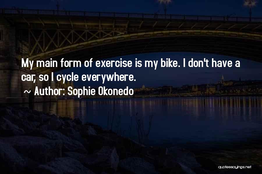 Sophie Okonedo Quotes: My Main Form Of Exercise Is My Bike. I Don't Have A Car, So I Cycle Everywhere.