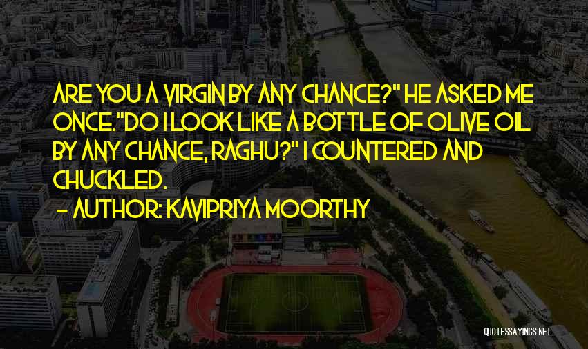 Kavipriya Moorthy Quotes: Are You A Virgin By Any Chance? He Asked Me Once.do I Look Like A Bottle Of Olive Oil By