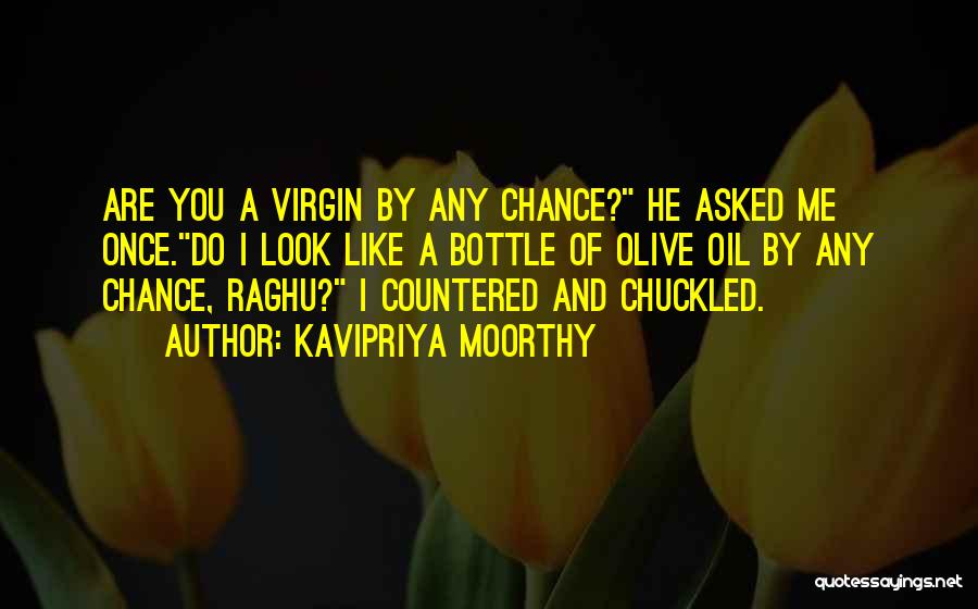 Kavipriya Moorthy Quotes: Are You A Virgin By Any Chance? He Asked Me Once.do I Look Like A Bottle Of Olive Oil By