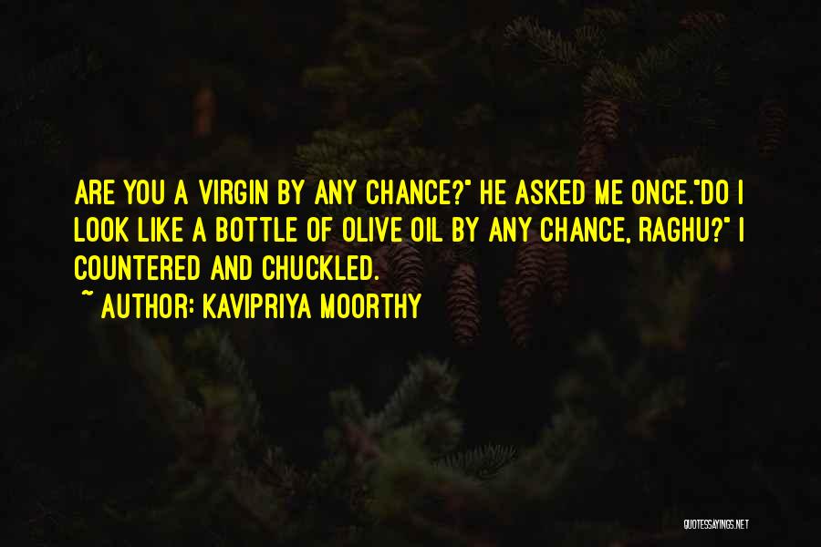 Kavipriya Moorthy Quotes: Are You A Virgin By Any Chance? He Asked Me Once.do I Look Like A Bottle Of Olive Oil By