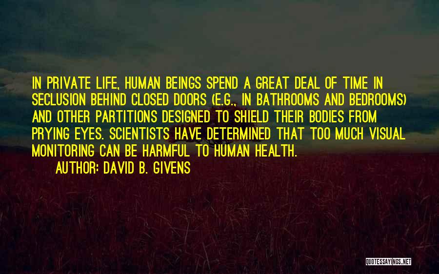 David B. Givens Quotes: In Private Life, Human Beings Spend A Great Deal Of Time In Seclusion Behind Closed Doors (e.g., In Bathrooms And