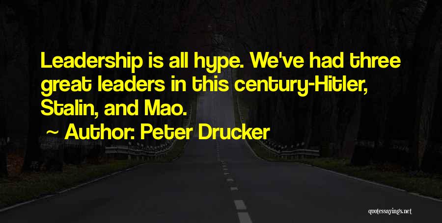 Peter Drucker Quotes: Leadership Is All Hype. We've Had Three Great Leaders In This Century-hitler, Stalin, And Mao.