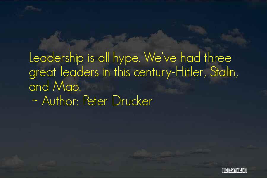 Peter Drucker Quotes: Leadership Is All Hype. We've Had Three Great Leaders In This Century-hitler, Stalin, And Mao.