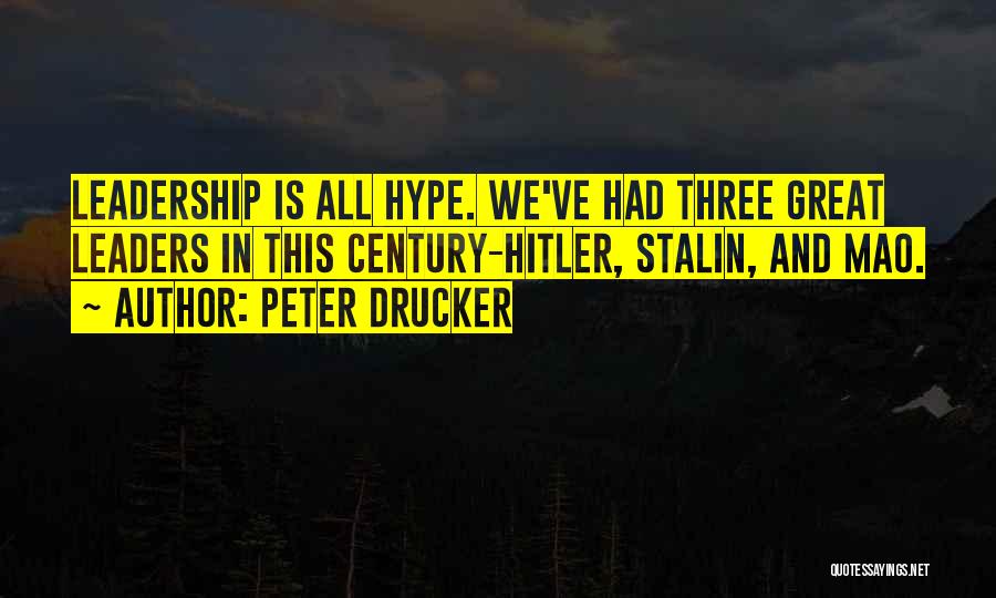 Peter Drucker Quotes: Leadership Is All Hype. We've Had Three Great Leaders In This Century-hitler, Stalin, And Mao.