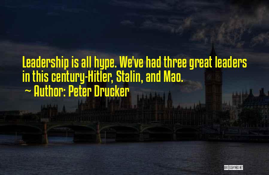 Peter Drucker Quotes: Leadership Is All Hype. We've Had Three Great Leaders In This Century-hitler, Stalin, And Mao.