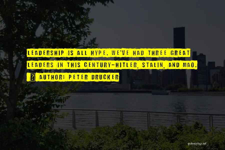 Peter Drucker Quotes: Leadership Is All Hype. We've Had Three Great Leaders In This Century-hitler, Stalin, And Mao.