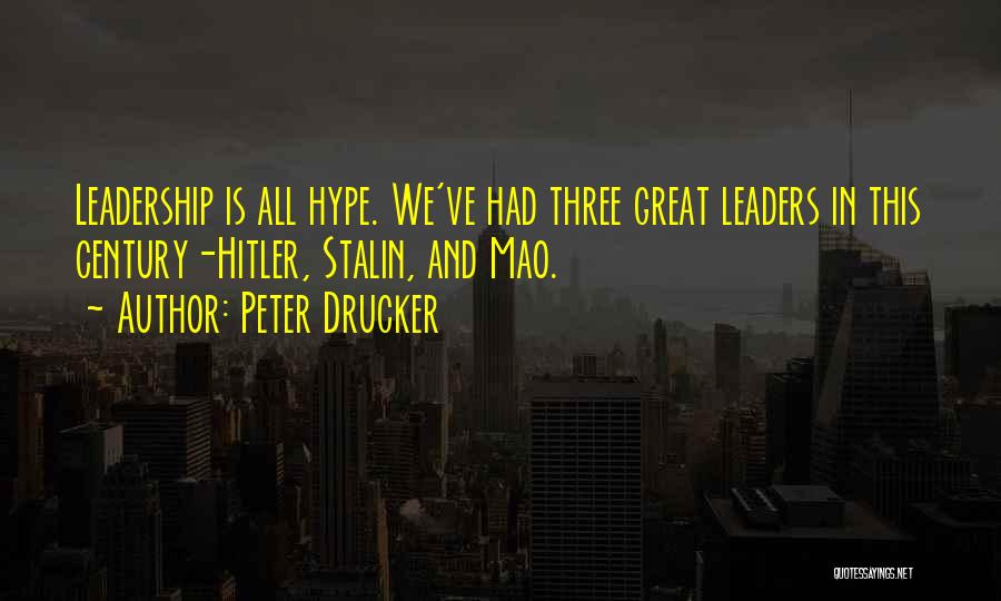 Peter Drucker Quotes: Leadership Is All Hype. We've Had Three Great Leaders In This Century-hitler, Stalin, And Mao.