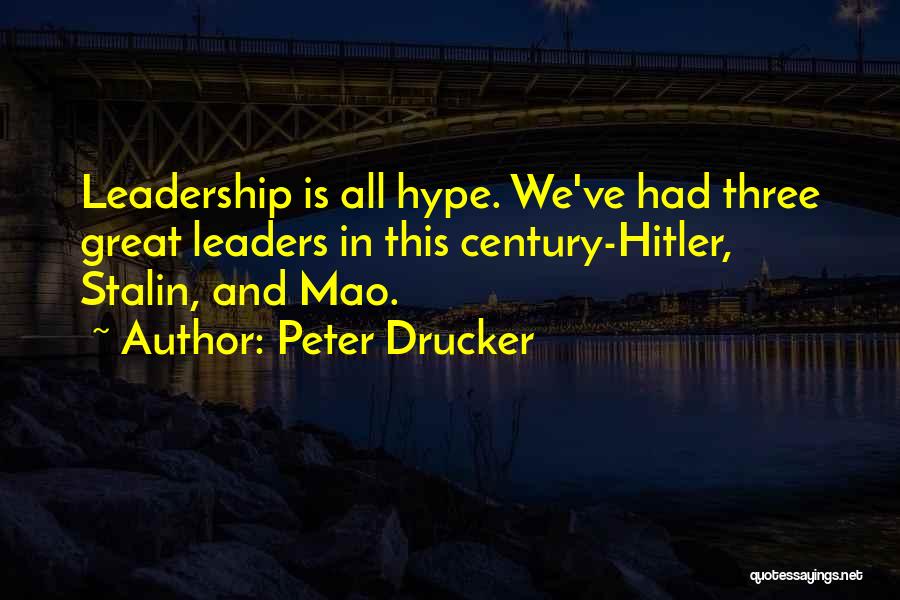 Peter Drucker Quotes: Leadership Is All Hype. We've Had Three Great Leaders In This Century-hitler, Stalin, And Mao.