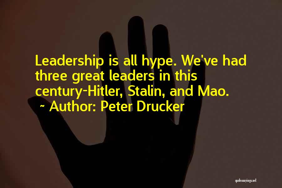Peter Drucker Quotes: Leadership Is All Hype. We've Had Three Great Leaders In This Century-hitler, Stalin, And Mao.