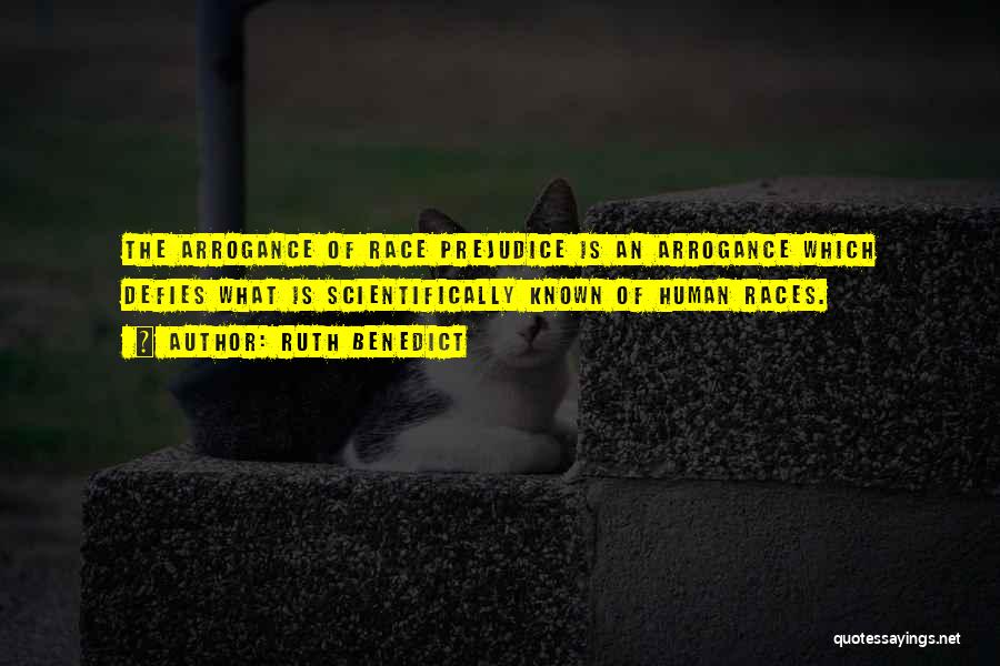 Ruth Benedict Quotes: The Arrogance Of Race Prejudice Is An Arrogance Which Defies What Is Scientifically Known Of Human Races.