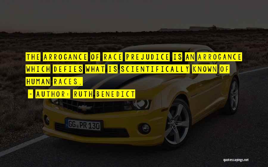 Ruth Benedict Quotes: The Arrogance Of Race Prejudice Is An Arrogance Which Defies What Is Scientifically Known Of Human Races.