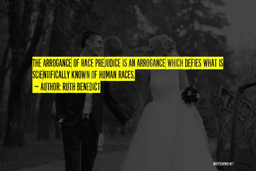 Ruth Benedict Quotes: The Arrogance Of Race Prejudice Is An Arrogance Which Defies What Is Scientifically Known Of Human Races.