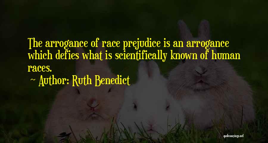 Ruth Benedict Quotes: The Arrogance Of Race Prejudice Is An Arrogance Which Defies What Is Scientifically Known Of Human Races.