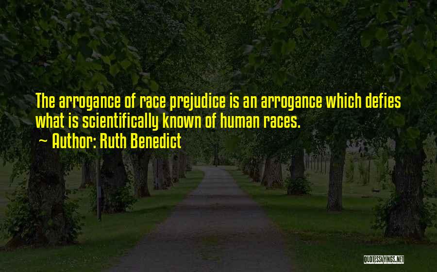 Ruth Benedict Quotes: The Arrogance Of Race Prejudice Is An Arrogance Which Defies What Is Scientifically Known Of Human Races.