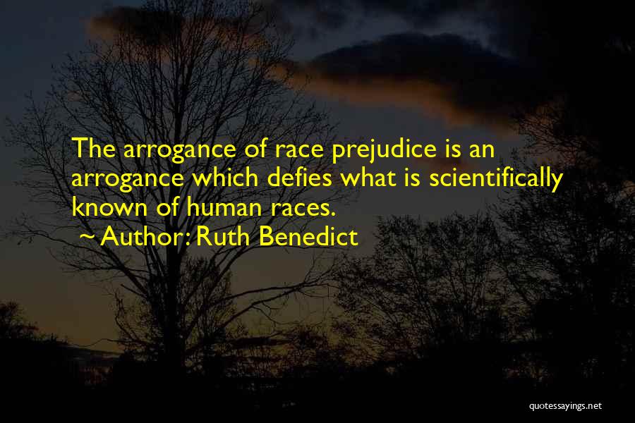 Ruth Benedict Quotes: The Arrogance Of Race Prejudice Is An Arrogance Which Defies What Is Scientifically Known Of Human Races.