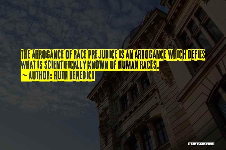 Ruth Benedict Quotes: The Arrogance Of Race Prejudice Is An Arrogance Which Defies What Is Scientifically Known Of Human Races.