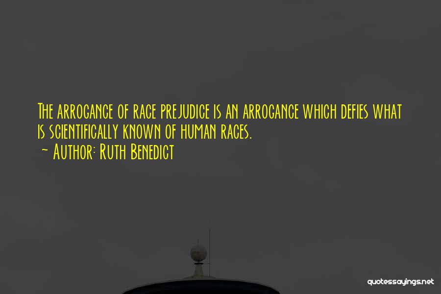 Ruth Benedict Quotes: The Arrogance Of Race Prejudice Is An Arrogance Which Defies What Is Scientifically Known Of Human Races.