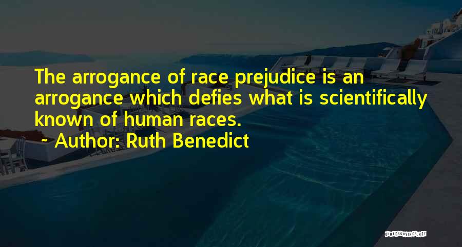 Ruth Benedict Quotes: The Arrogance Of Race Prejudice Is An Arrogance Which Defies What Is Scientifically Known Of Human Races.