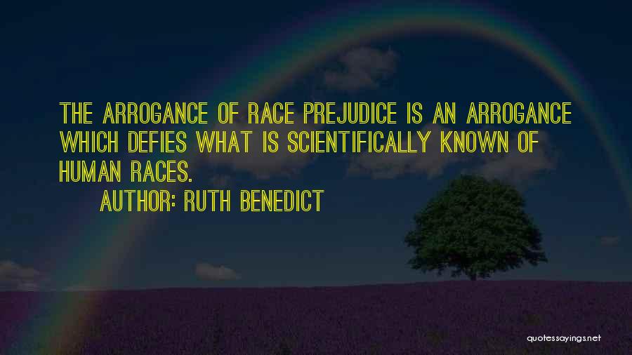 Ruth Benedict Quotes: The Arrogance Of Race Prejudice Is An Arrogance Which Defies What Is Scientifically Known Of Human Races.