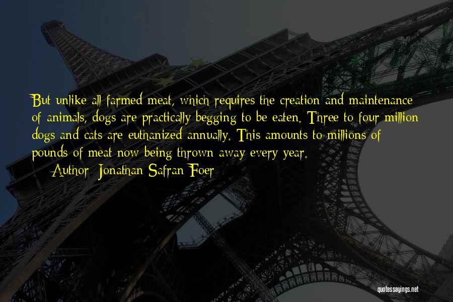 Jonathan Safran Foer Quotes: But Unlike All Farmed Meat, Which Requires The Creation And Maintenance Of Animals, Dogs Are Practically Begging To Be Eaten.