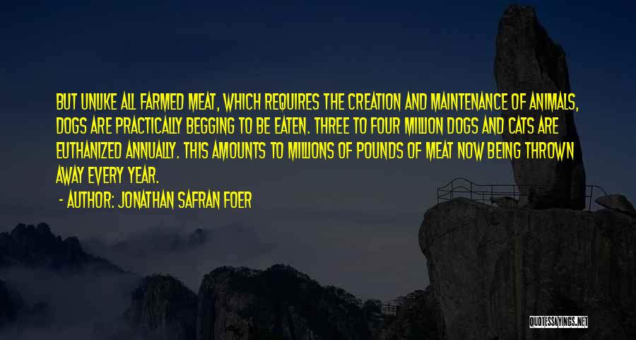 Jonathan Safran Foer Quotes: But Unlike All Farmed Meat, Which Requires The Creation And Maintenance Of Animals, Dogs Are Practically Begging To Be Eaten.