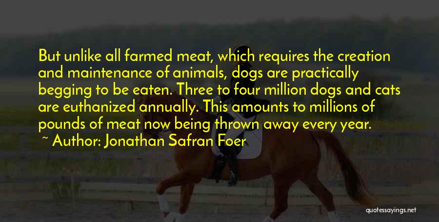 Jonathan Safran Foer Quotes: But Unlike All Farmed Meat, Which Requires The Creation And Maintenance Of Animals, Dogs Are Practically Begging To Be Eaten.