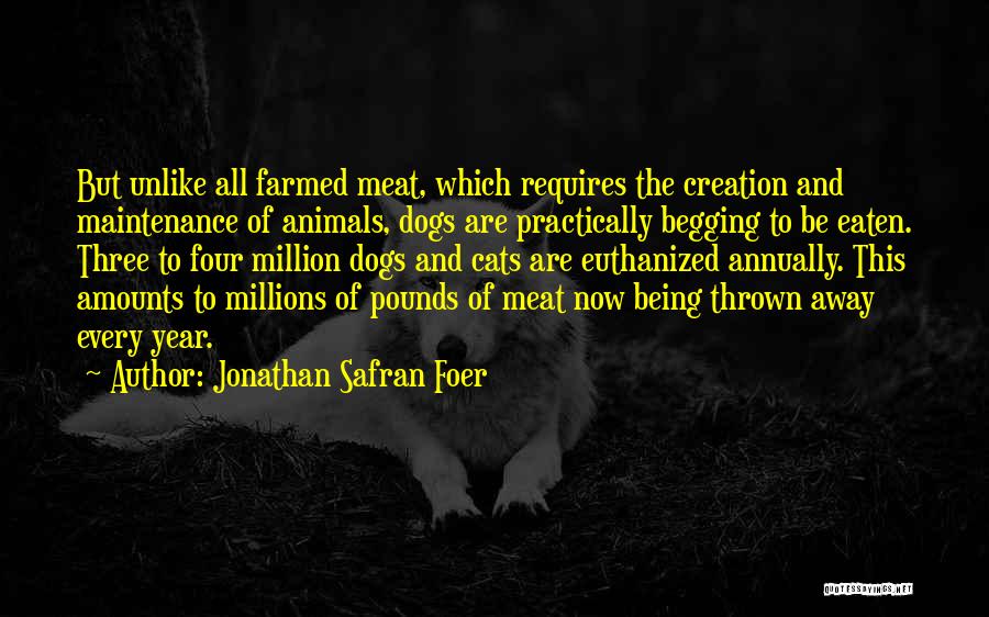 Jonathan Safran Foer Quotes: But Unlike All Farmed Meat, Which Requires The Creation And Maintenance Of Animals, Dogs Are Practically Begging To Be Eaten.