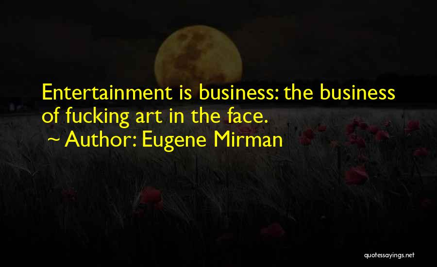 Eugene Mirman Quotes: Entertainment Is Business: The Business Of Fucking Art In The Face.