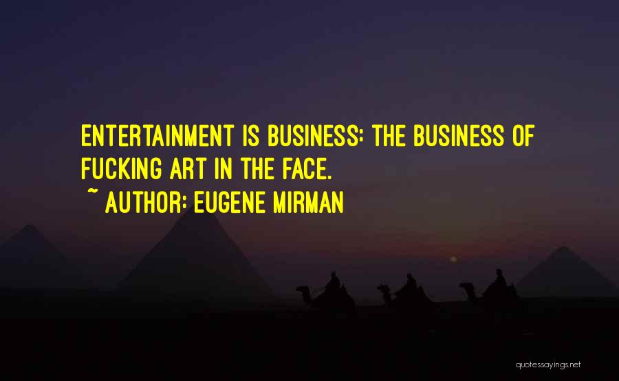 Eugene Mirman Quotes: Entertainment Is Business: The Business Of Fucking Art In The Face.