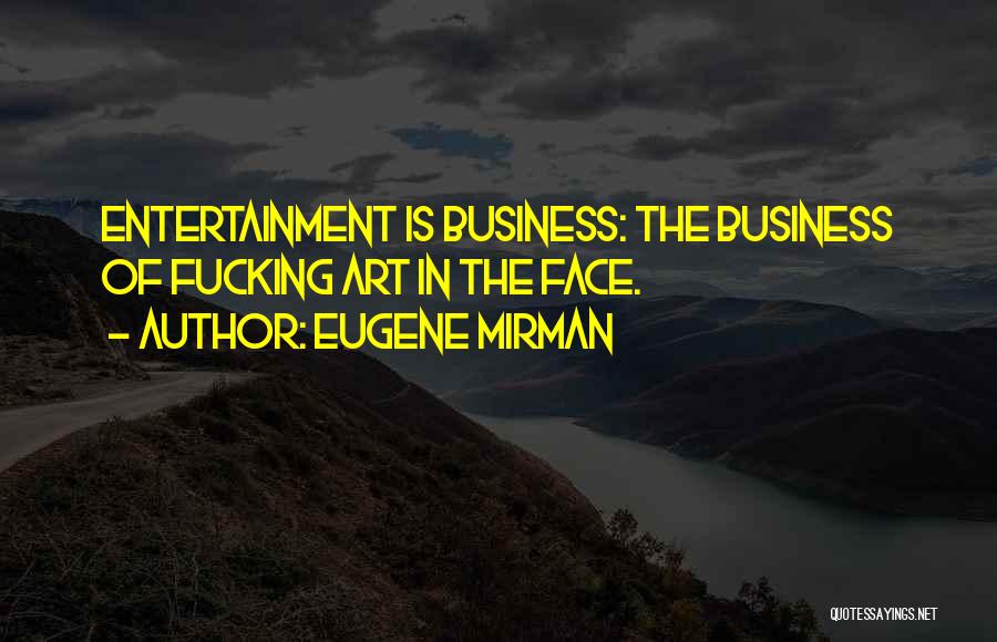 Eugene Mirman Quotes: Entertainment Is Business: The Business Of Fucking Art In The Face.