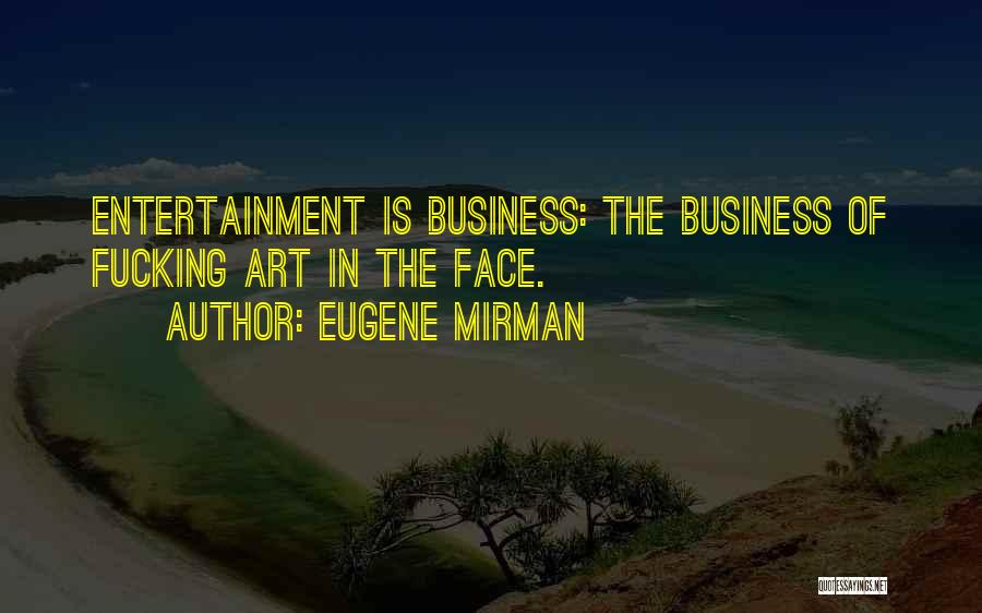 Eugene Mirman Quotes: Entertainment Is Business: The Business Of Fucking Art In The Face.