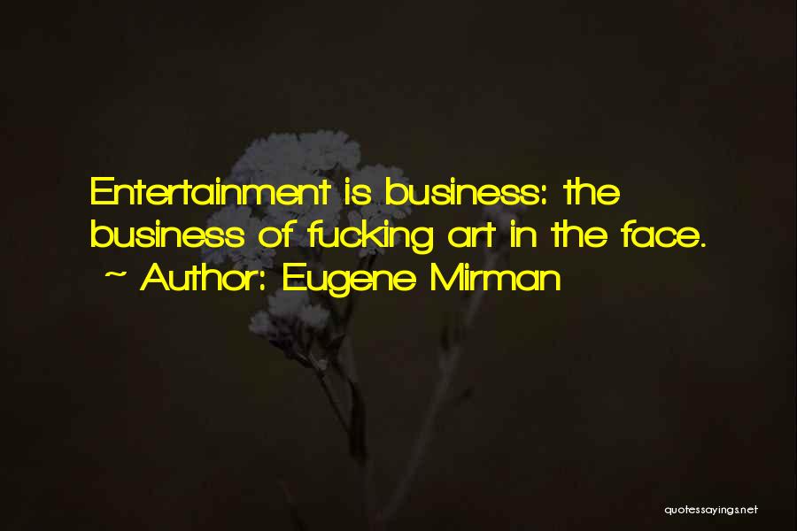 Eugene Mirman Quotes: Entertainment Is Business: The Business Of Fucking Art In The Face.