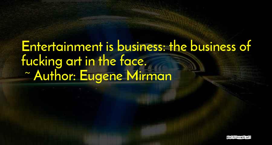 Eugene Mirman Quotes: Entertainment Is Business: The Business Of Fucking Art In The Face.