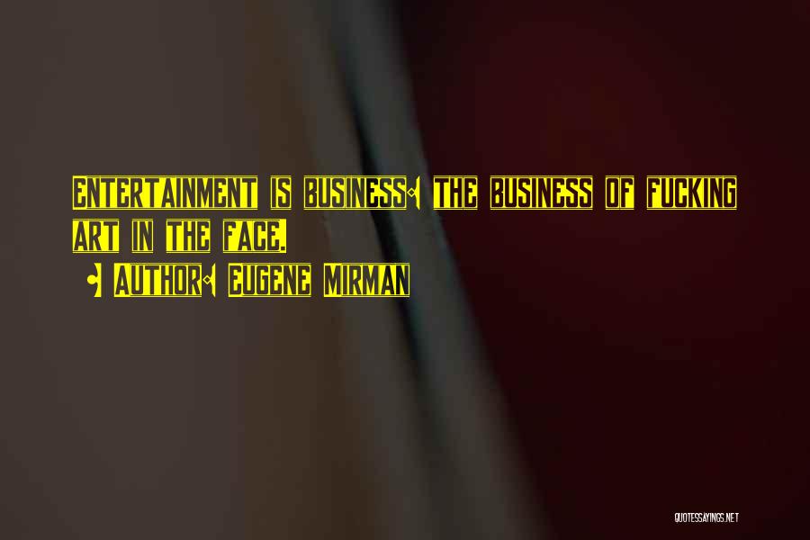 Eugene Mirman Quotes: Entertainment Is Business: The Business Of Fucking Art In The Face.