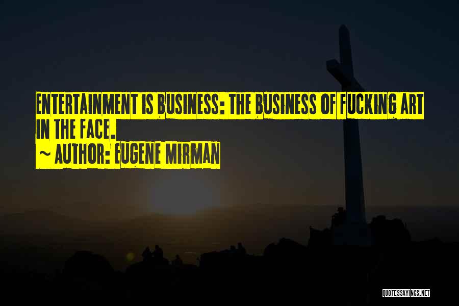 Eugene Mirman Quotes: Entertainment Is Business: The Business Of Fucking Art In The Face.