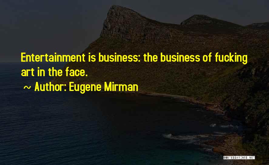 Eugene Mirman Quotes: Entertainment Is Business: The Business Of Fucking Art In The Face.