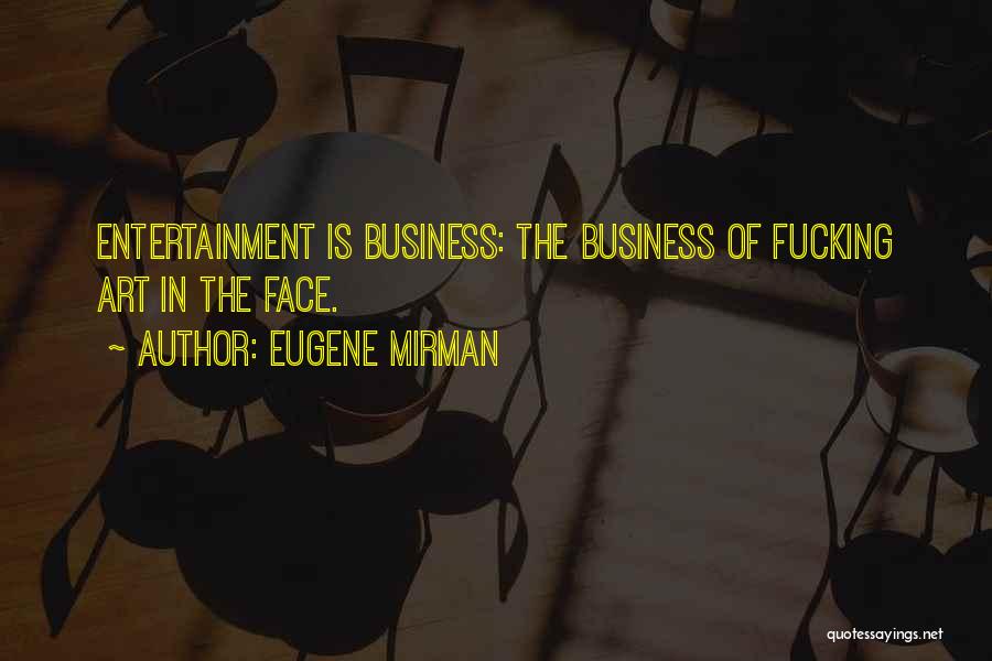 Eugene Mirman Quotes: Entertainment Is Business: The Business Of Fucking Art In The Face.