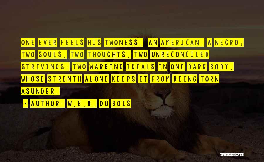 W.E.B. Du Bois Quotes: One Ever Feels His Twoness, An American, A Negro; Two Souls, Two Thoughts, Two Unreconciled Strivings; Two Warring Ideals In