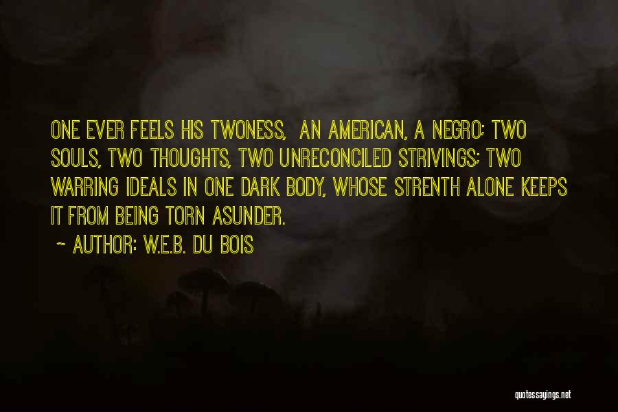 W.E.B. Du Bois Quotes: One Ever Feels His Twoness, An American, A Negro; Two Souls, Two Thoughts, Two Unreconciled Strivings; Two Warring Ideals In