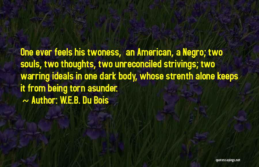 W.E.B. Du Bois Quotes: One Ever Feels His Twoness, An American, A Negro; Two Souls, Two Thoughts, Two Unreconciled Strivings; Two Warring Ideals In