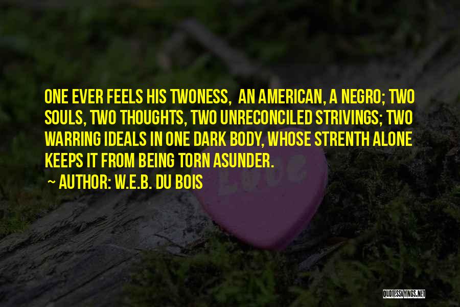 W.E.B. Du Bois Quotes: One Ever Feels His Twoness, An American, A Negro; Two Souls, Two Thoughts, Two Unreconciled Strivings; Two Warring Ideals In