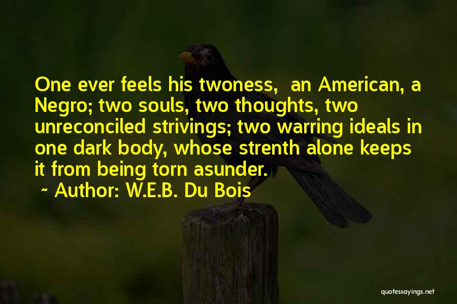 W.E.B. Du Bois Quotes: One Ever Feels His Twoness, An American, A Negro; Two Souls, Two Thoughts, Two Unreconciled Strivings; Two Warring Ideals In