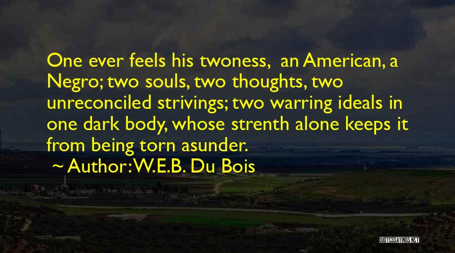 W.E.B. Du Bois Quotes: One Ever Feels His Twoness, An American, A Negro; Two Souls, Two Thoughts, Two Unreconciled Strivings; Two Warring Ideals In